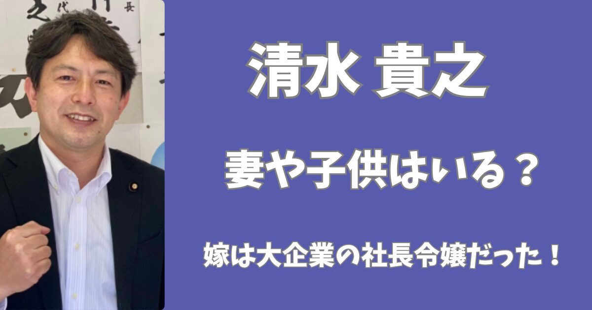 清水貴之に妻と子供はいる？