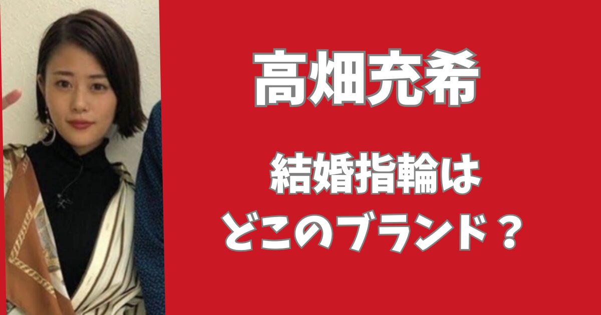 高畑充希の結婚指輪はどこのブランド？