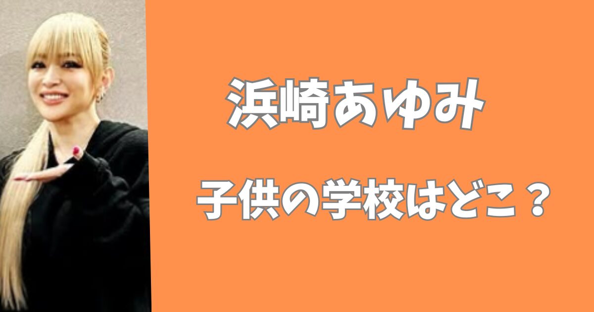 浜崎あゆみの子供の学校はどこ？