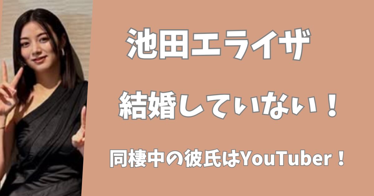 池田エライザは結婚していない！同棲中の彼氏はユーチューバー！