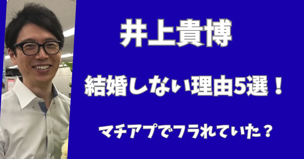 井上貴博が結婚しない理由5選！マッチングアプリでフラれていた？