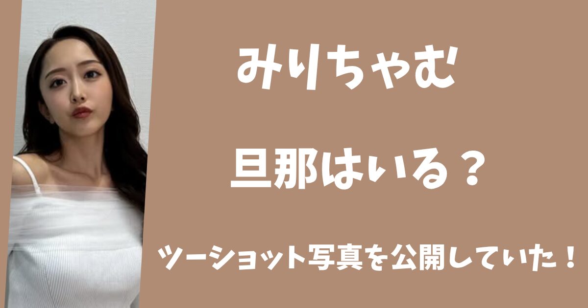 みりちゃむに旦那はいる？SNSでツーショット写真を公開していた！