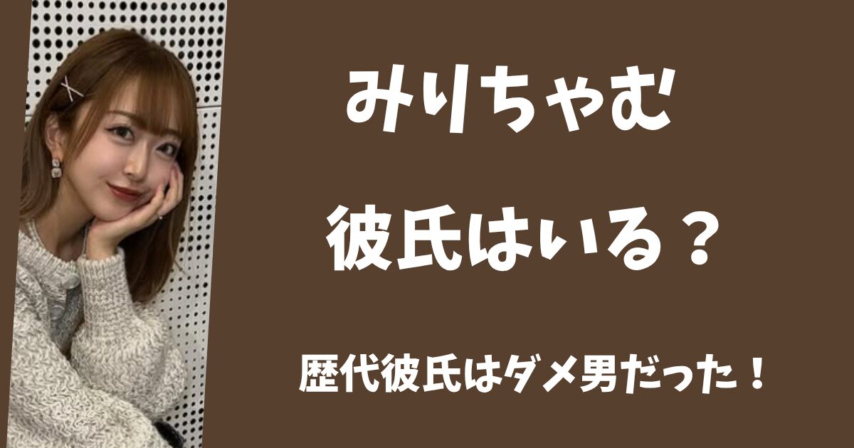2025年最新。みりちゃむに彼氏はいる？歴代の彼氏はダメ男だった！