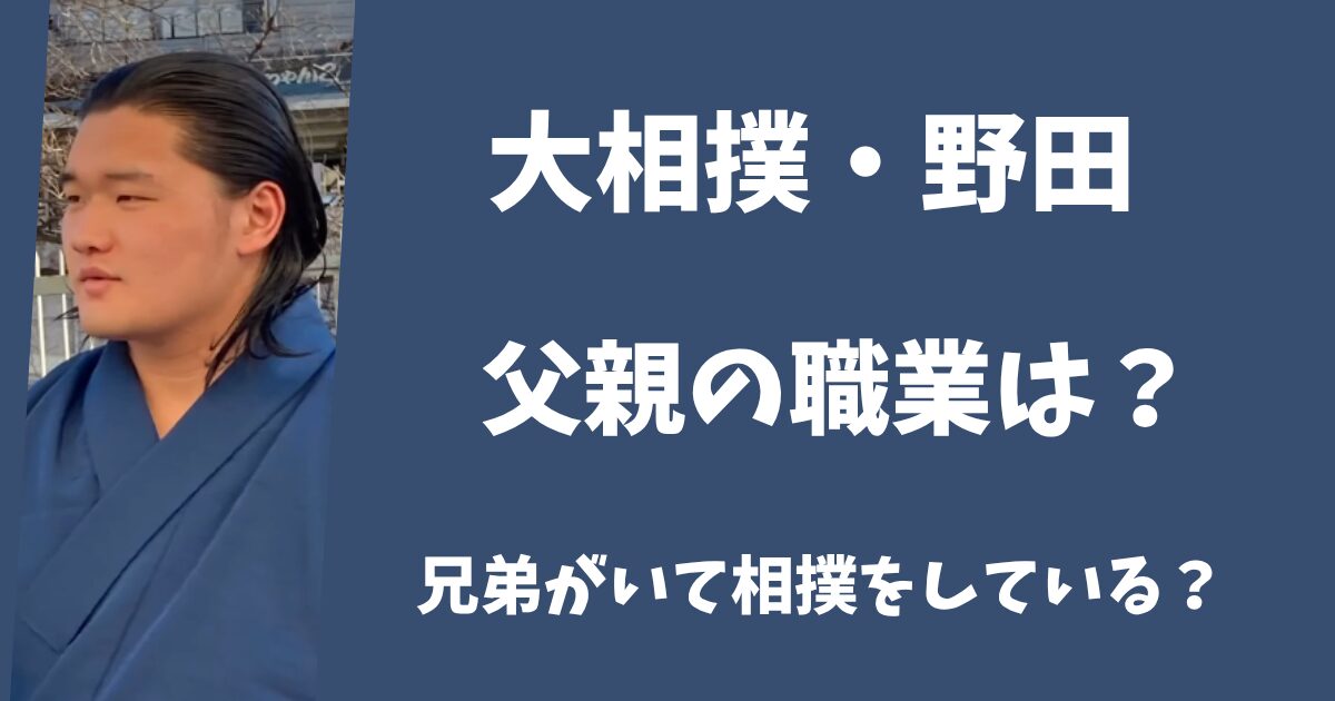 大相撲・力士・野田の父親の職業は？兄弟がいて相撲をしている？