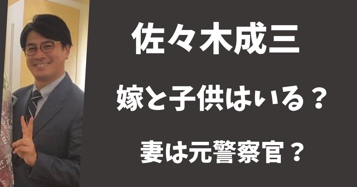 佐々木成三に嫁と子供はいる？妻は元警察官で気が強かった？