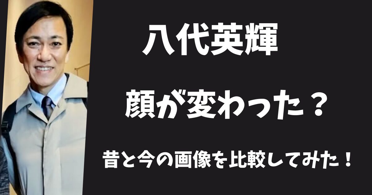 八代英輝の顔が変わったと言われる理由3選！昔と今の画像を比較してみた！