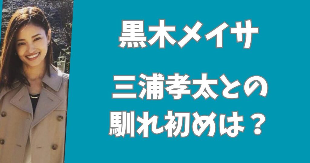 黒木メイサと三浦孝太の馴れ初めは？インスタを相互フォローしていた！