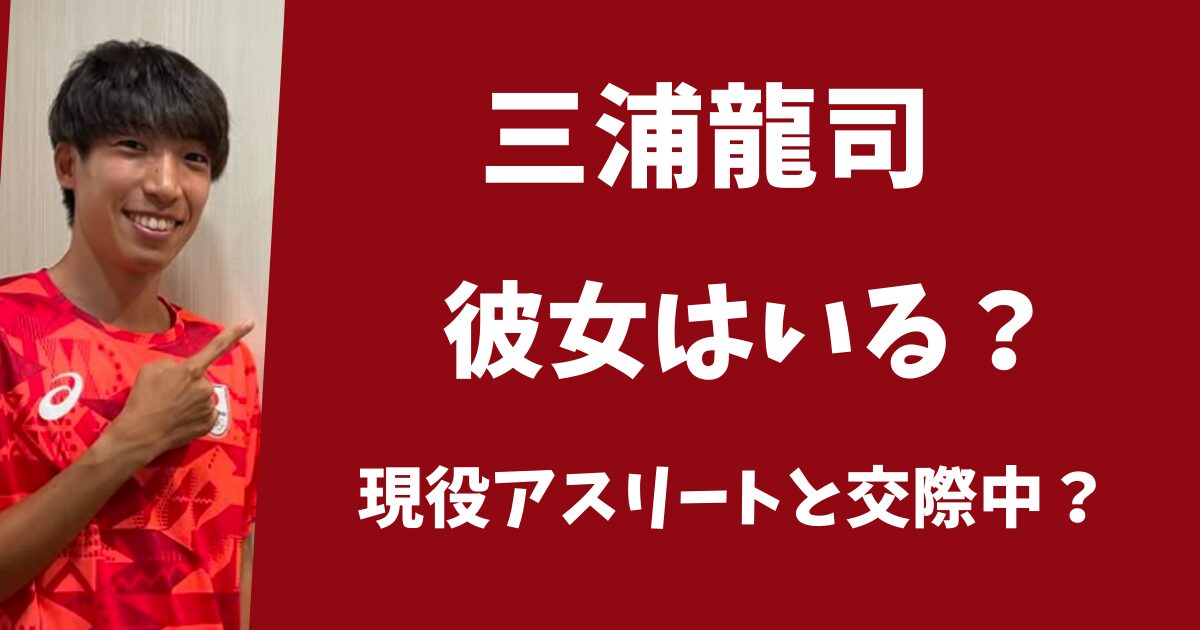 【2025年最新】三浦龍司に彼女はいる？現役アスリートと交際中？