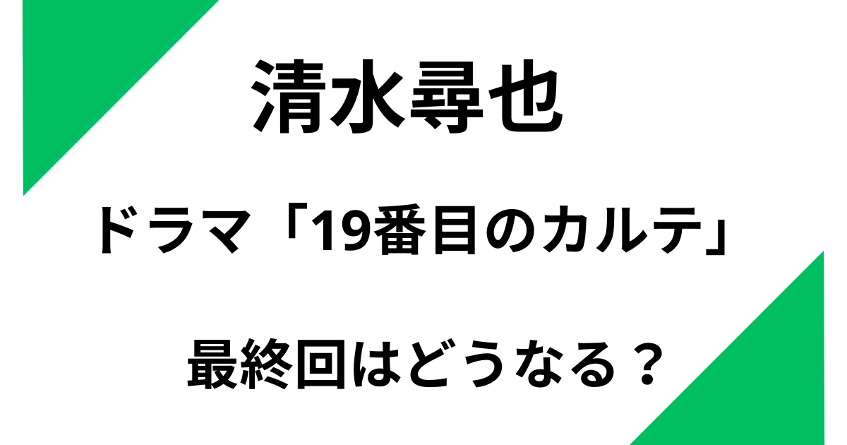 清水尋也のドラマ「19番目のカルテ」の最終回はどうなる？シーンをカットして放送？