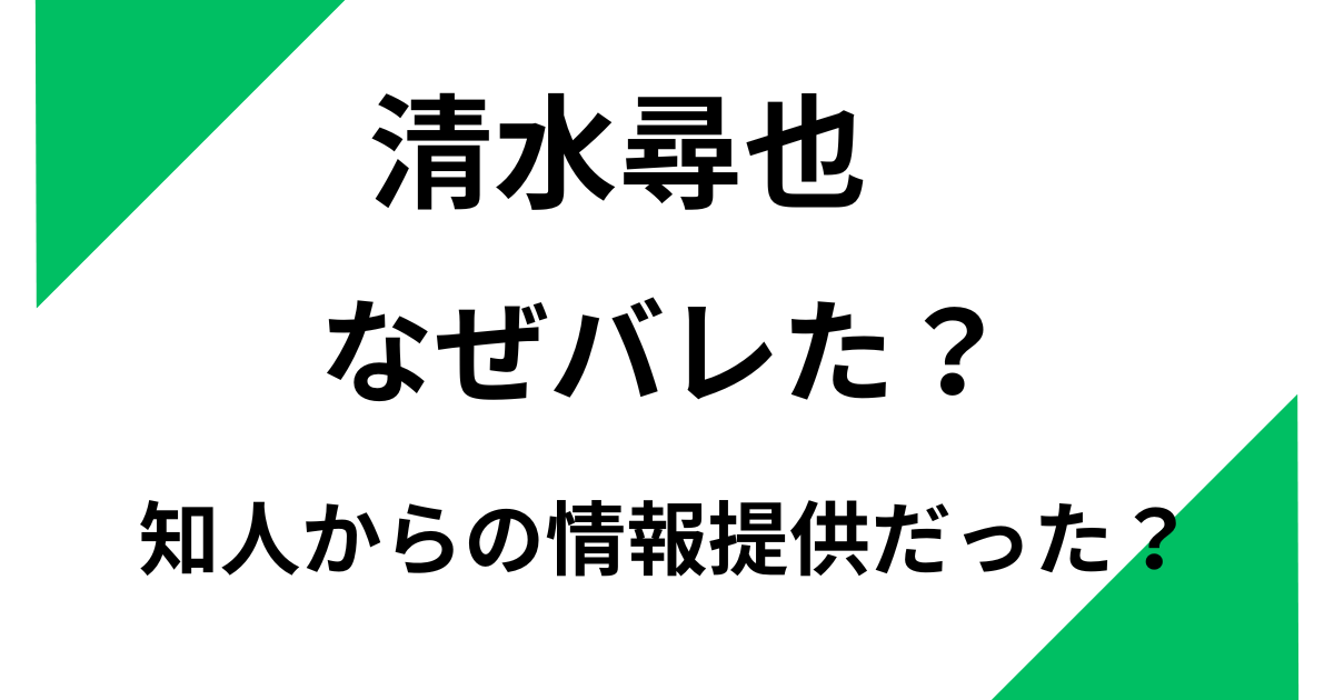 清水尋也がバレたのはなぜ？逮捕のきっかけは知人からの情報提供だった？