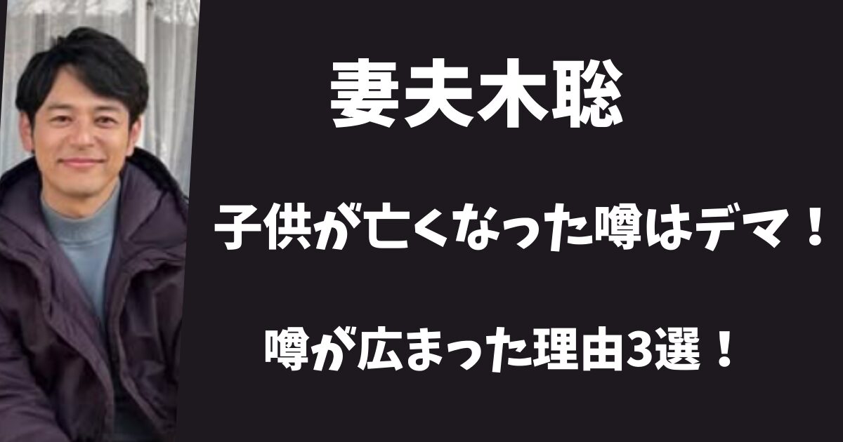 妻夫木聡の子供が亡くなったのはデマ情報！噂が広まった理由3選！