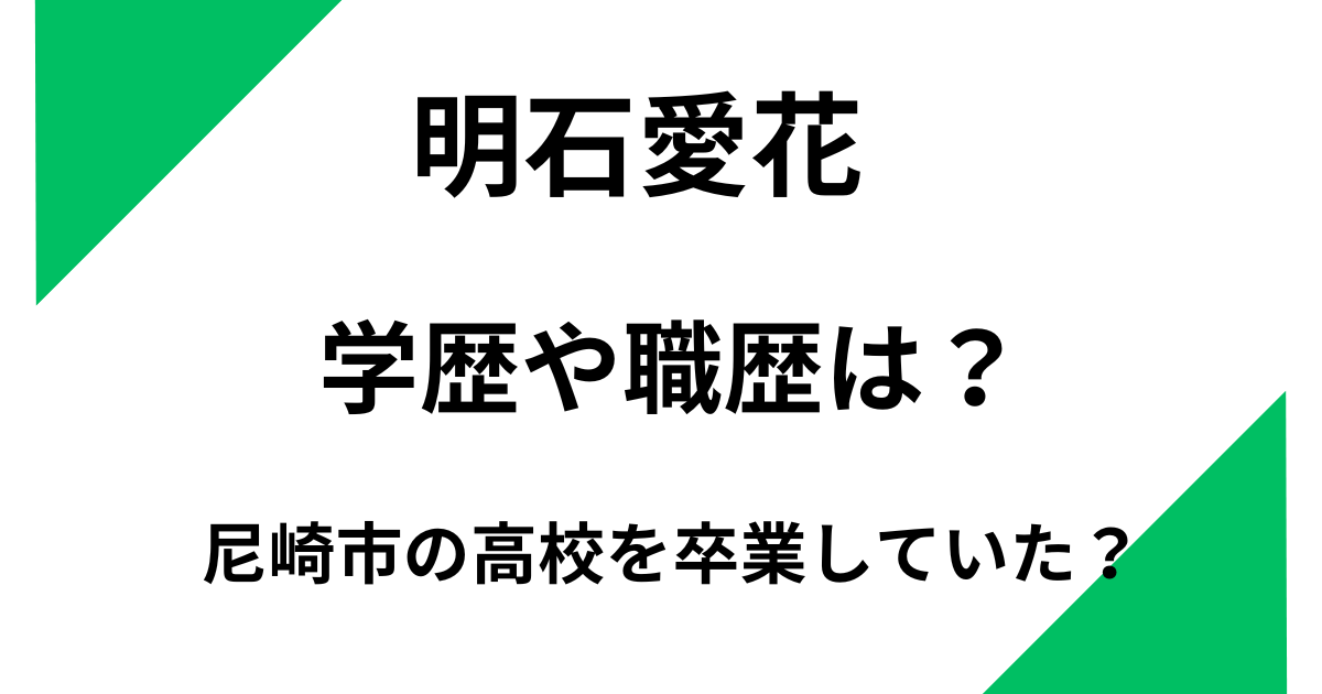 明石愛花の学歴や職歴は？尼崎市の高校を卒業していた？