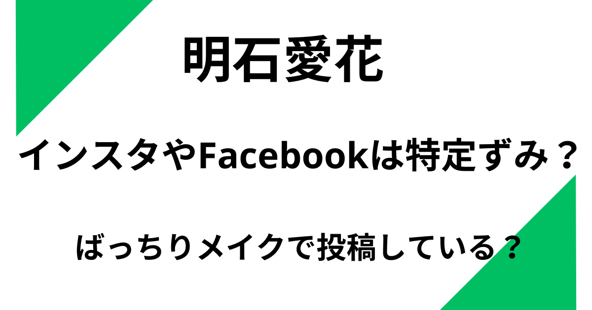 明石愛花のインスタやFacebookは特定ずみ？ばっちりメイクで投稿している？
