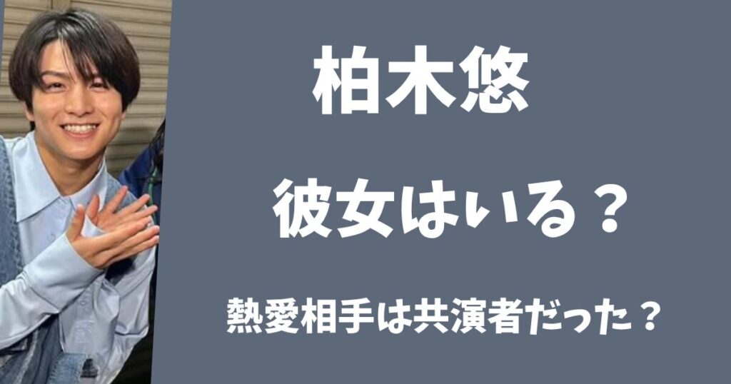 【2025年最新】柏木悠に彼女はいる?熱愛の相手は共演者だった?