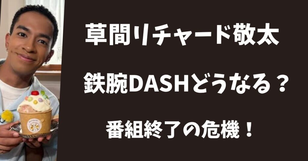 草間リチャード敬太で鉄腕ダッシュはどうなる？番組終了の危機！
