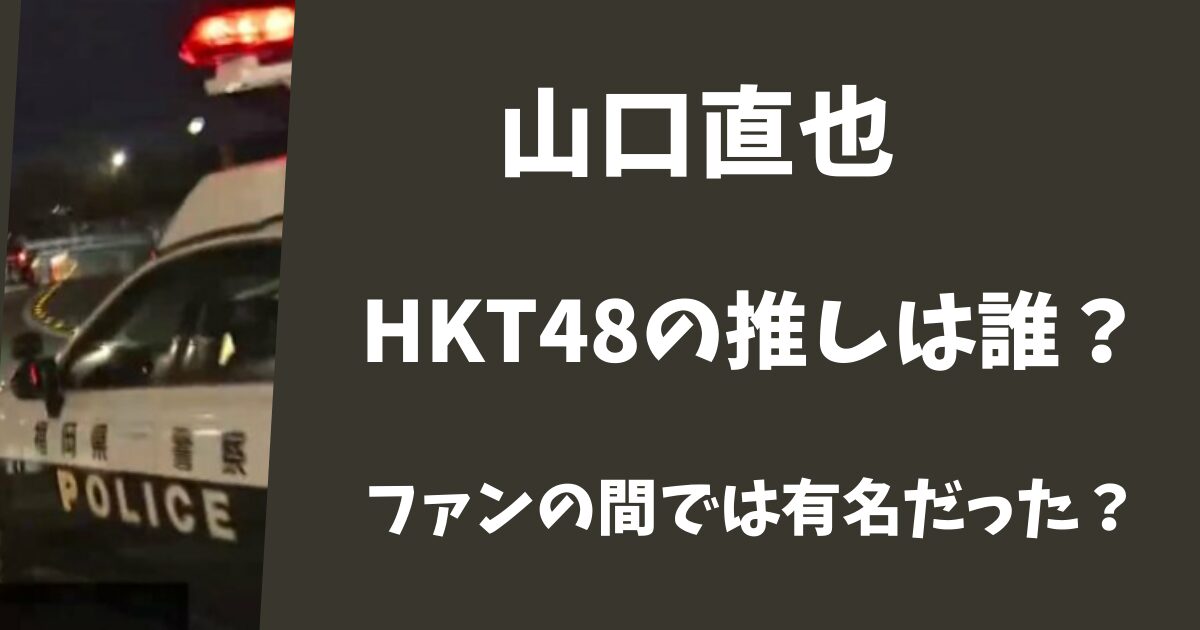 山口直也はHKT48の誰を推していた？ファンの間では有名だった？