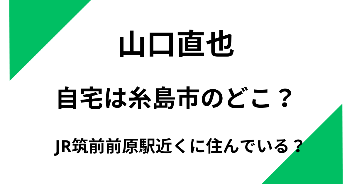 山口直也の自宅は糸島市のどこ?JR筑前前原駅近くに住んでいる?