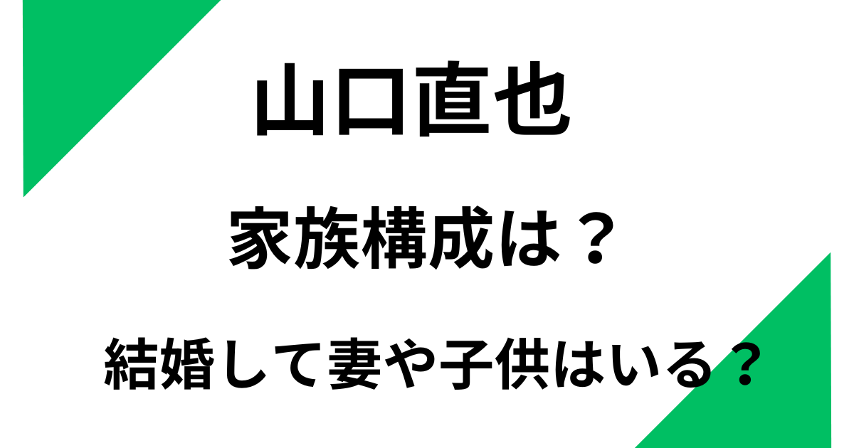 山口直也の家族構成は何人?両親や結婚して妻や子供はいる?