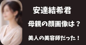 【顔画像】安達結希の母親は美人の美容師だった！年齢や名前は特定ずみ？
