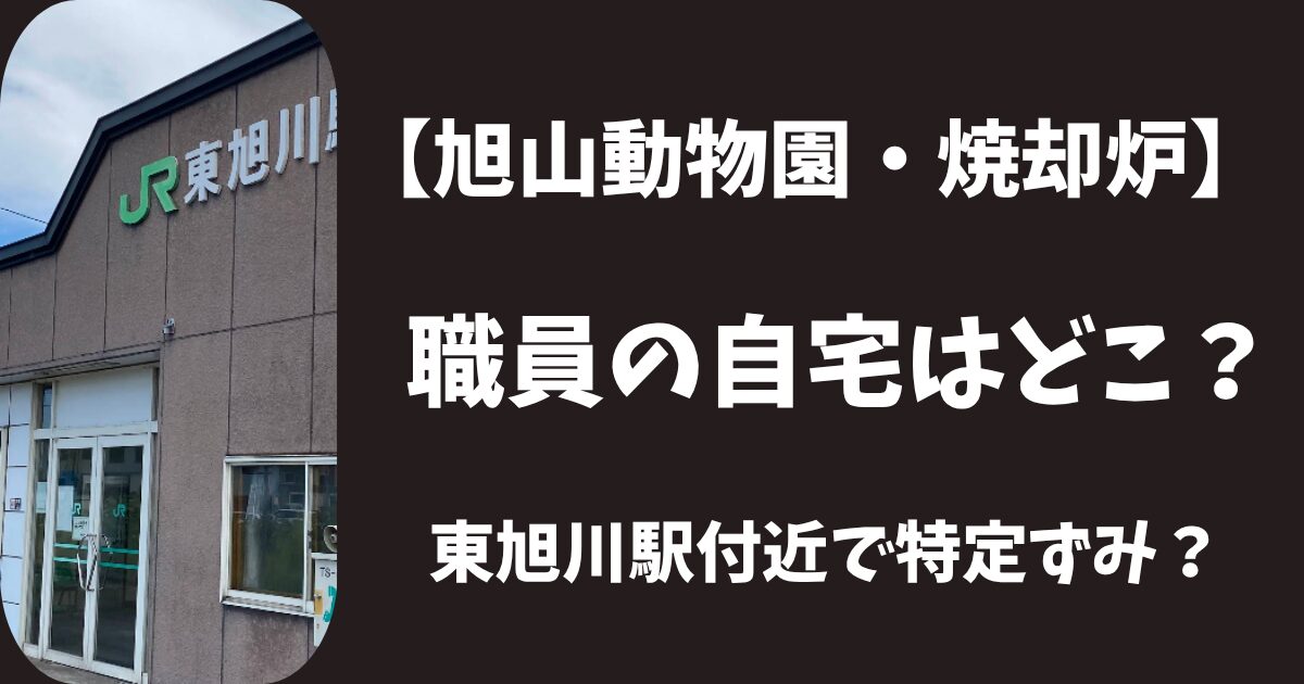 【旭山動物園・焼却炉】30代男性職員の自宅はどこ？JR東旭川駅周辺で特定ずみ？