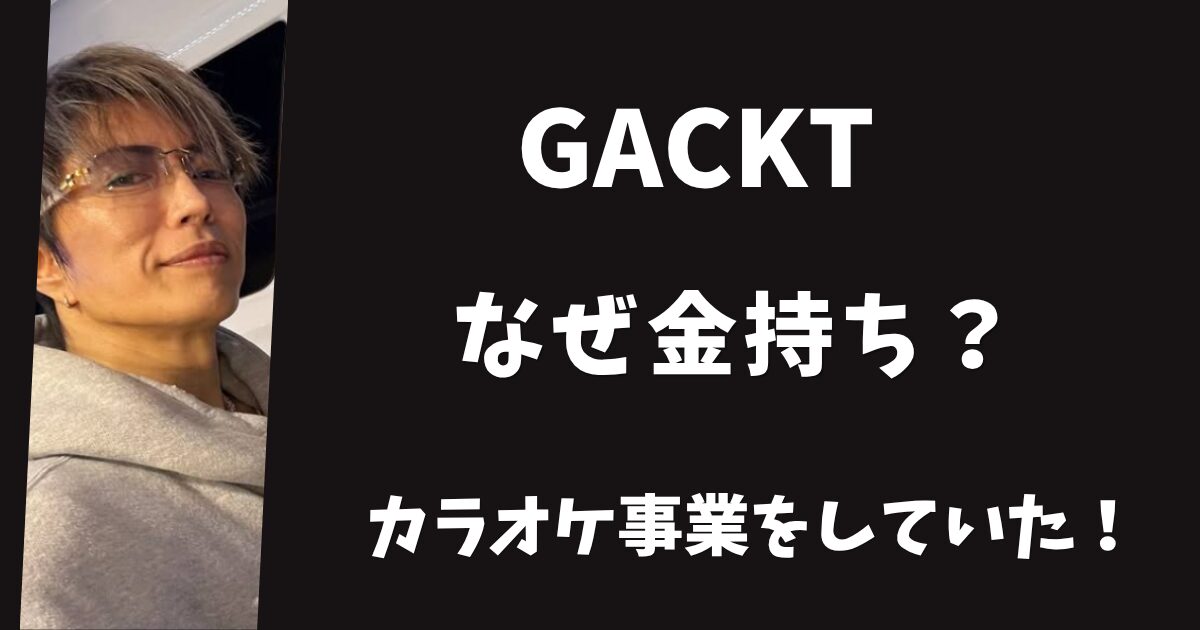 GACKTはなぜ金持ちなの？収入源はカラオケ事業だった！