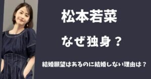 松本若菜はなぜ独身？結婚願望はあるのに結婚しない理由とは？
