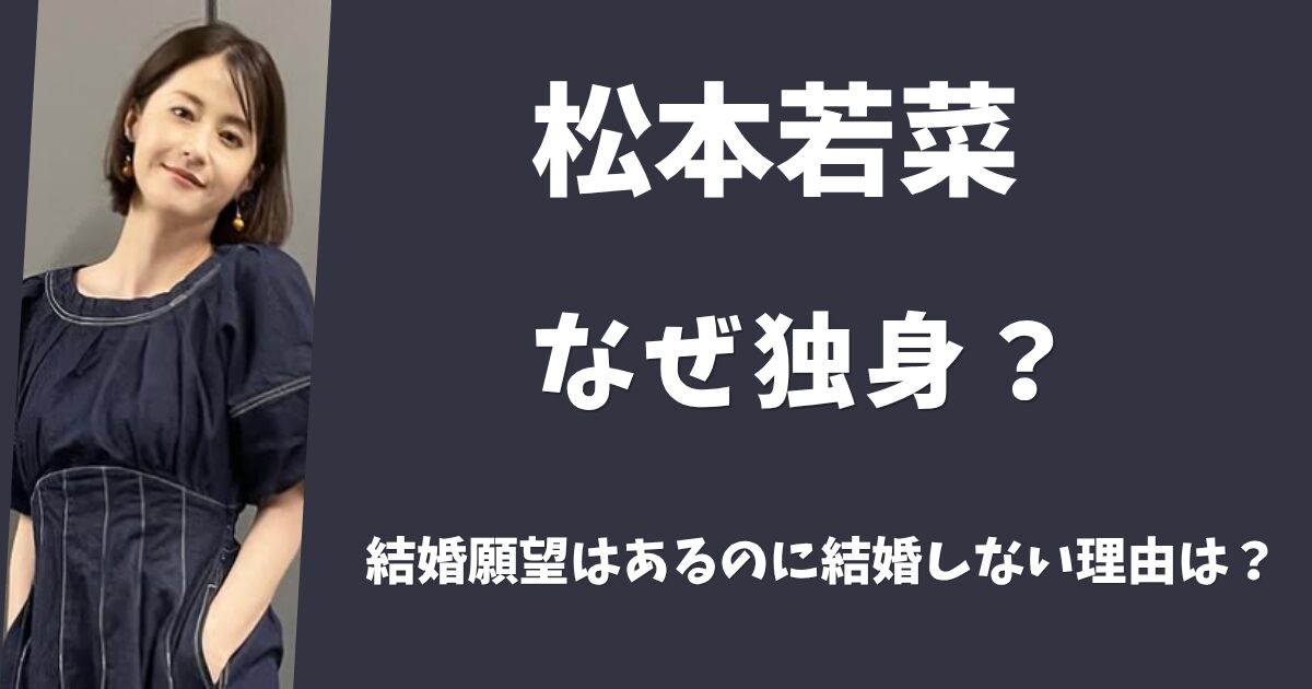 松本若菜はなぜ独身？結婚願望はあるのに結婚しない理由とは？