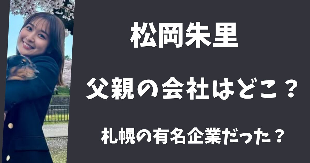 松岡朱里の父親の会社はどこ？北海道で有名な一流企業だった？