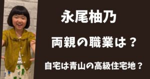 永尾柚乃の親の職業は？高級住宅地に住む超セレブ一家だった？